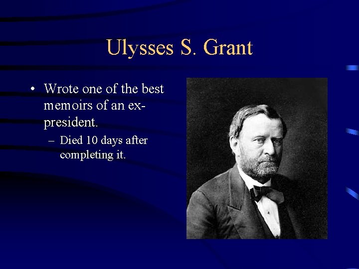 Ulysses S. Grant • Wrote one of the best memoirs of an expresident. –