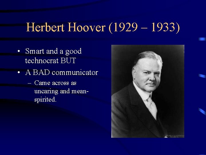 Herbert Hoover (1929 – 1933) • Smart and a good technocrat BUT • A