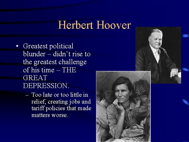 Herbert Hoover • Greatest political blunder – didn’t rise to the greatest challenge of
