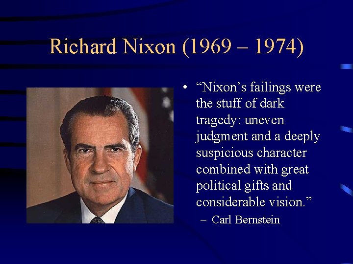 Richard Nixon (1969 – 1974) • “Nixon’s failings were the stuff of dark tragedy: