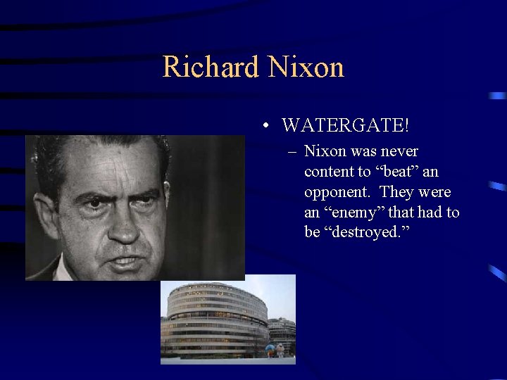 Richard Nixon • WATERGATE! – Nixon was never content to “beat” an opponent. They