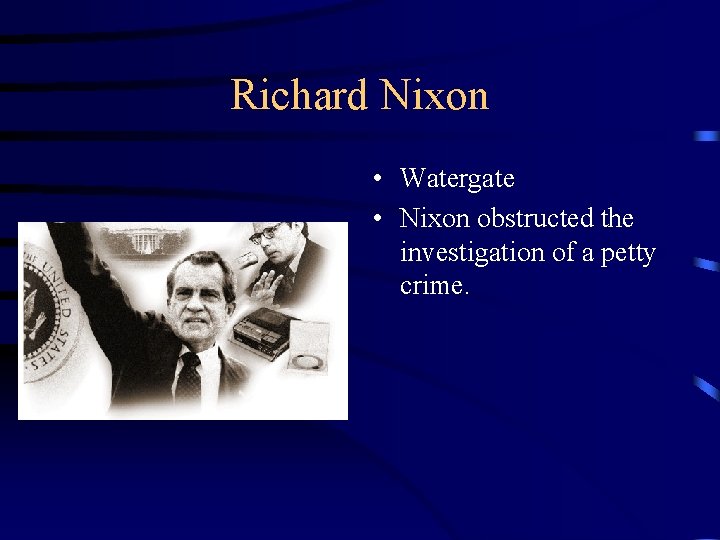 Richard Nixon • Watergate • Nixon obstructed the investigation of a petty crime. 