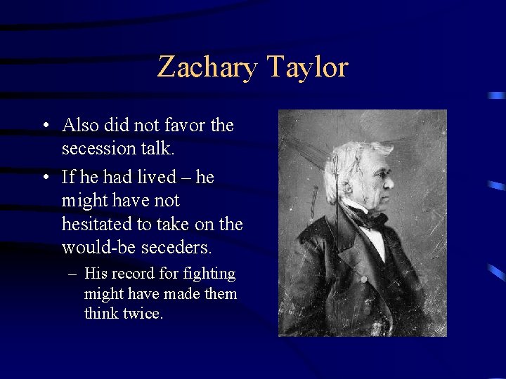 Zachary Taylor • Also did not favor the secession talk. • If he had