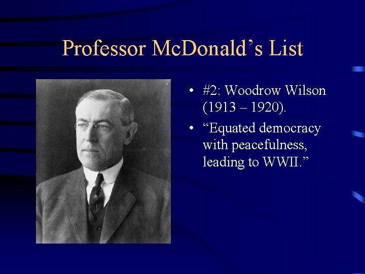 Professor Mc. Donald’s List • #2: Woodrow Wilson (1913 – 1920). • “Equated democracy