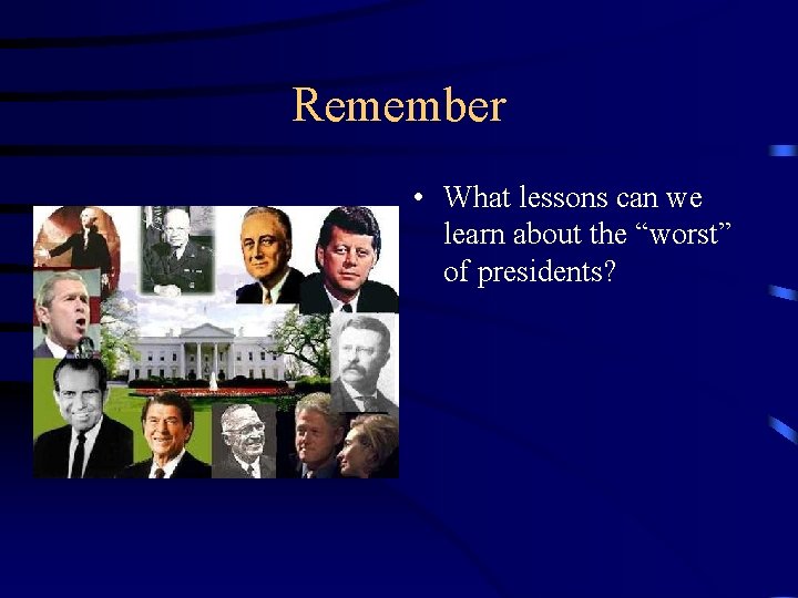 Remember • What lessons can we learn about the “worst” of presidents? 