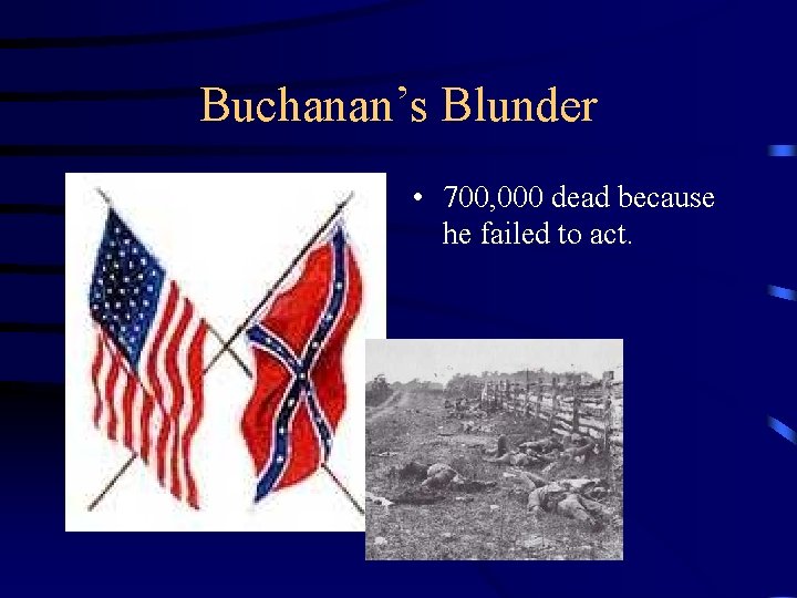 Buchanan’s Blunder • 700, 000 dead because he failed to act. 