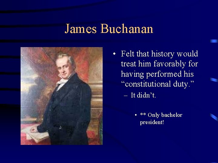 James Buchanan • Felt that history would treat him favorably for having performed his