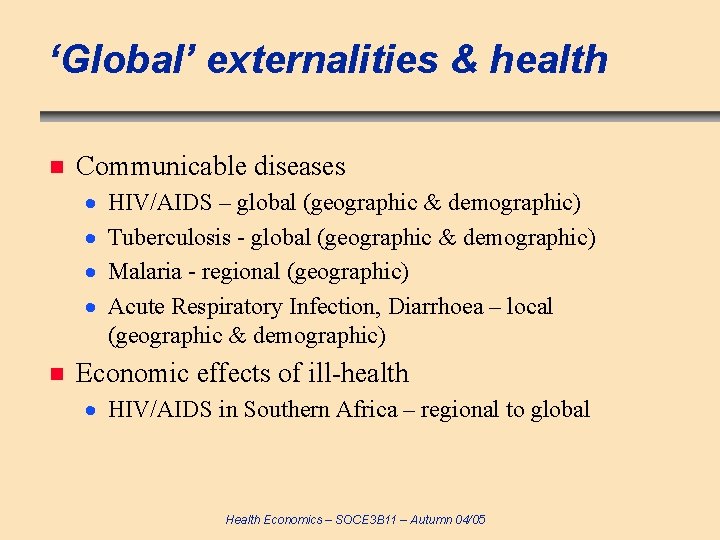 ‘Global’ externalities & health n Communicable diseases n HIV/AIDS – global (geographic & demographic)