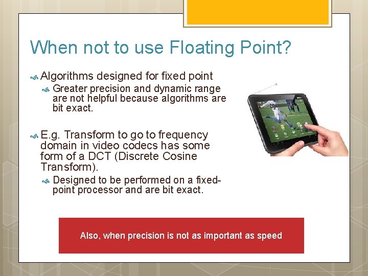 When not to use Floating Point? Algorithms designed for fixed point Greater precision and