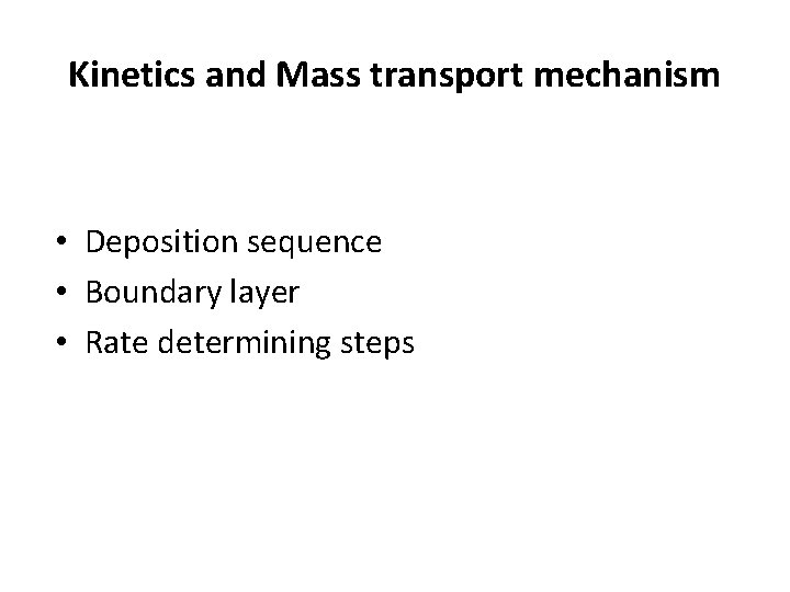 Kinetics and Mass transport mechanism • Deposition sequence • Boundary layer • Rate determining Kinetics and Mass transport mechanism • Deposition sequence • Boundary layer • Rate determining