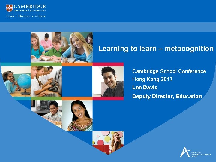 Learning to learn – metacognition Cambridge School Conference Hong Kong 2017 Lee Davis Deputy