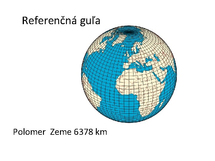  Referenčná guľa Polomer Zeme 6378 km 