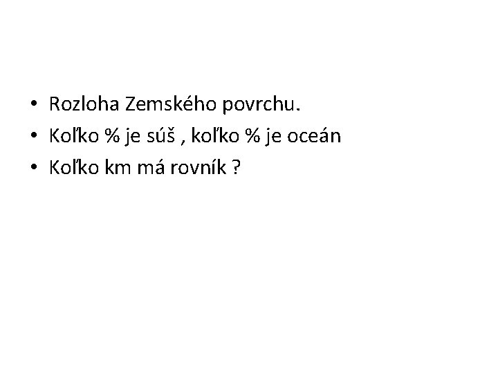  • Rozloha Zemského povrchu. • Koľko % je súš , koľko % je