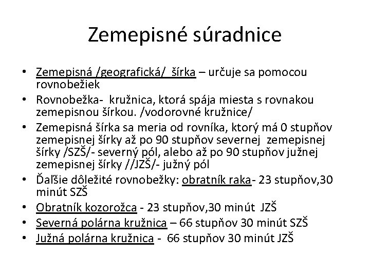 Zemepisné súradnice • Zemepisná /geografická/ šírka – určuje sa pomocou rovnobežiek • Rovnobežka- kružnica,