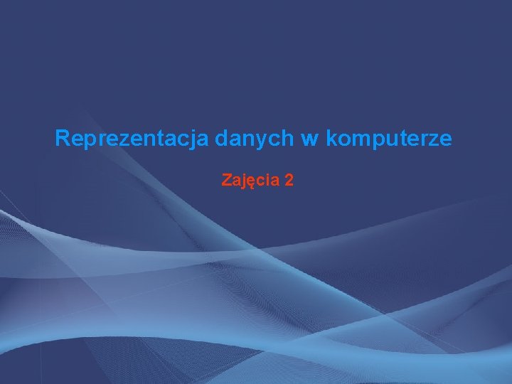Reprezentacja danych w komputerze Zajęcia 2 
