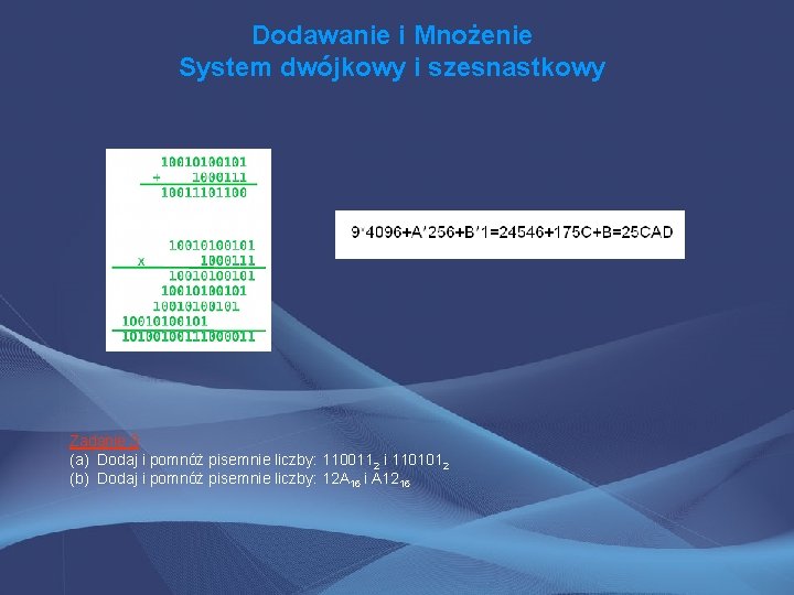 Dodawanie i Mnożenie System dwójkowy i szesnastkowy Zadanie 3 (a) Dodaj i pomnóż pisemnie