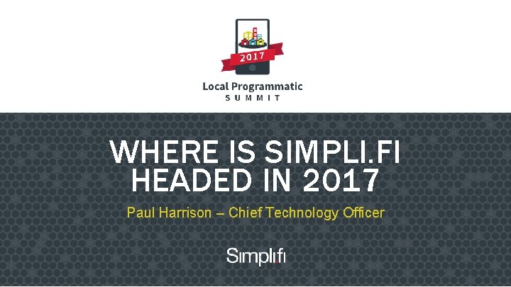 WHERE IS SIMPLI. FI HEADED IN 2017 Paul Harrison – Chief Technology Officer 