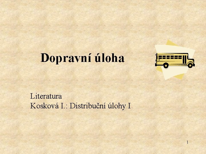 Dopravní úloha Literatura Kosková I. : Distribuční úlohy I 1 