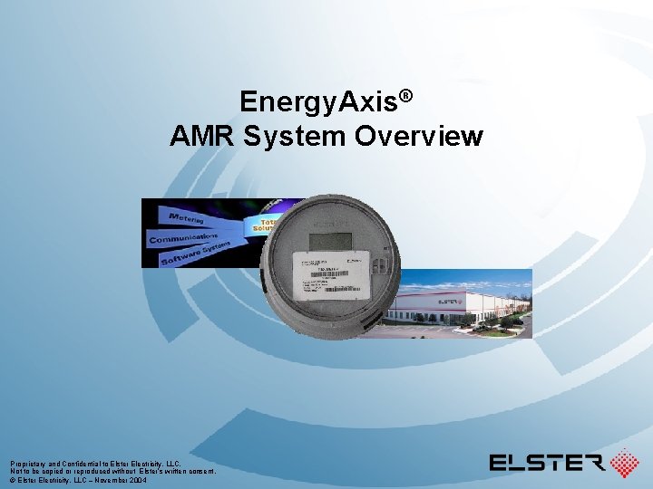 Energy. Axis® AMR System Overview Proprietary and Confidential to Elster Electricity, LLC. Not to