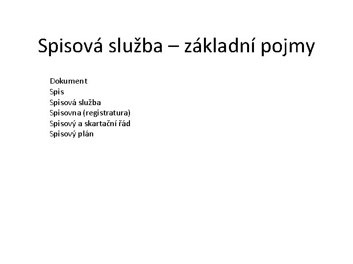 Spisová služba – základní pojmy Dokument Spisová služba Spisovna (registratura) Spisový a skartační řád