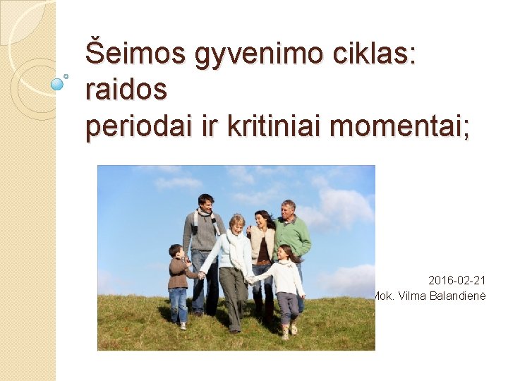 Šeimos gyvenimo ciklas: raidos periodai ir kritiniai momentai; 2016 -02 -21 Mok. Vilma Balandienė