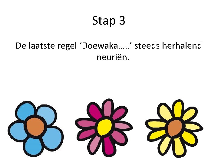 Stap 3 De laatste regel ‘Doewaka…. . ’ steeds herhalend neuriën. 