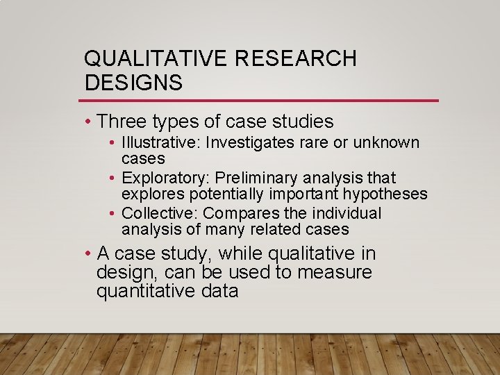 QUALITATIVE RESEARCH DESIGNS • Three types of case studies • Illustrative: Investigates rare or