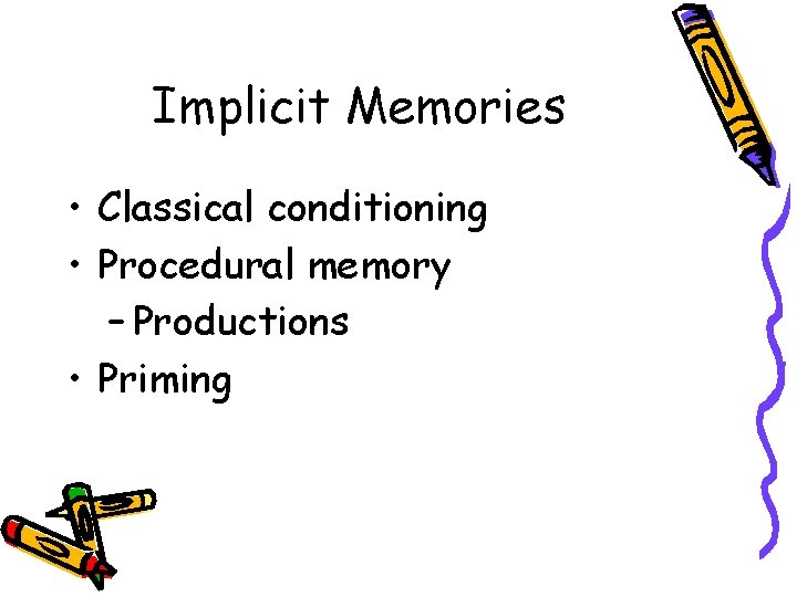 Implicit Memories • Classical conditioning • Procedural memory – Productions • Priming 