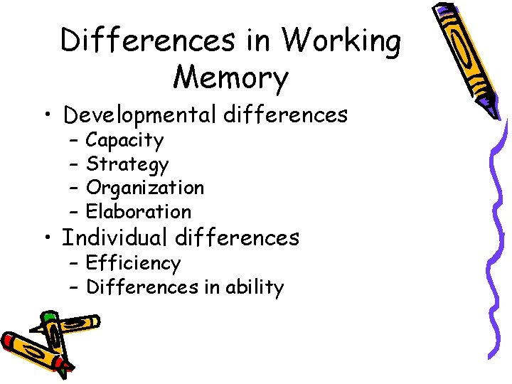 Differences in Working Memory • Developmental differences – – Capacity Strategy Organization Elaboration •