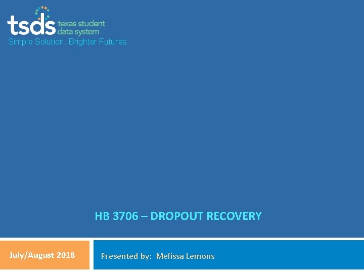 Simple Solution. Brighter Futures. HB 3706 – DROPOUT RECOVERY July/August 2018 Presented by: Melissa
