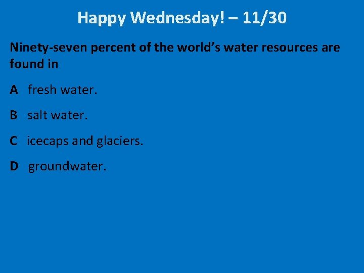 Happy Wednesday! – 11/30 Ninety-seven percent of the world’s water resources are found in