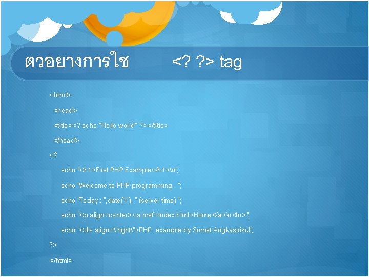 ตวอยางการใช <? ? > tag <html> <head> <title><? echo “Hello world” ? ></title> </head>