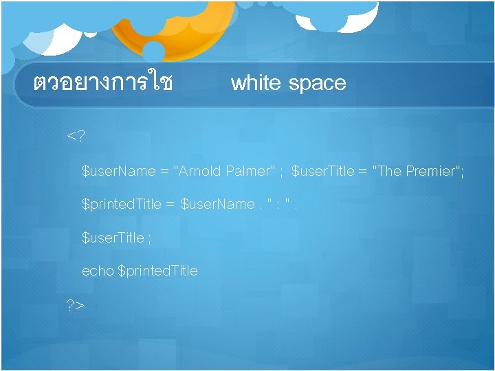 ตวอยางการใช white space <? $user. Name = “Arnold Palmer” ; $user. Title = “The