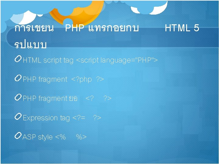 การเขยน PHP แทรกอยกบ รปแบบ HTML script tag <script language="PHP"> PHP fragment <? php ?