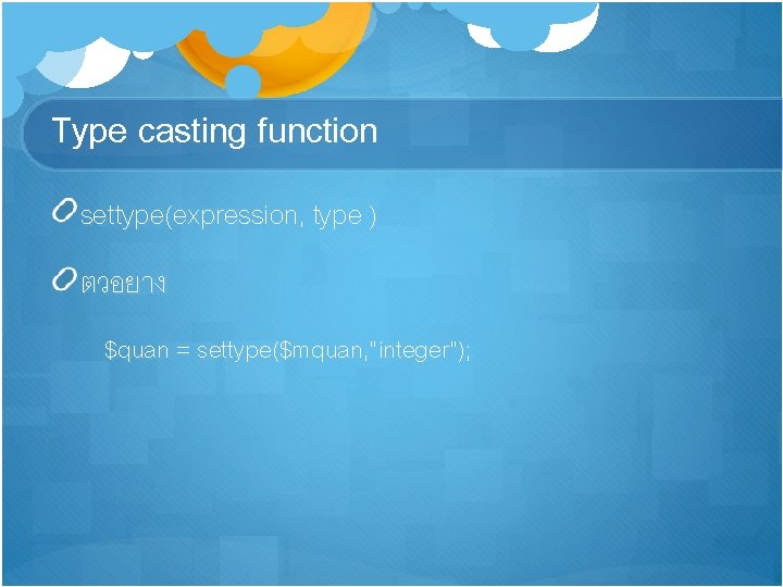 Type casting function settype(expression, type ) ตวอยาง $quan = settype($mquan, ”integer”); 