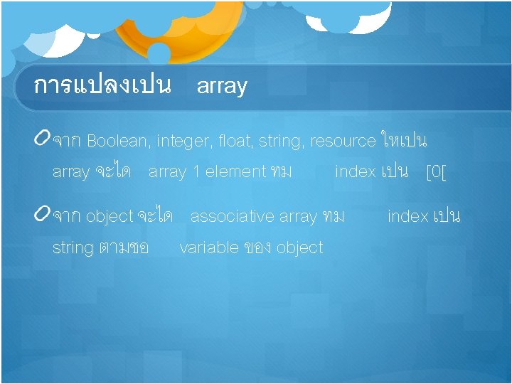 การแปลงเปน array จาก Boolean, integer, float, string, resource ใหเปน array จะได array 1 element