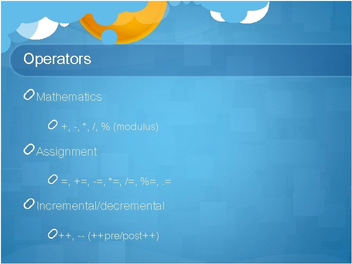 Operators Mathematics +, -, *, /, % (modulus) Assignment =, +=, -=, *=, /=,