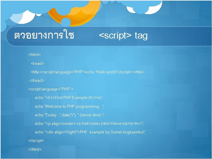 ตวอยางการใช <script> tag <html> <head> <title><script language="PHP">echo "Hello world"</script></title> </head> <script language=“PHP”> echo "<h