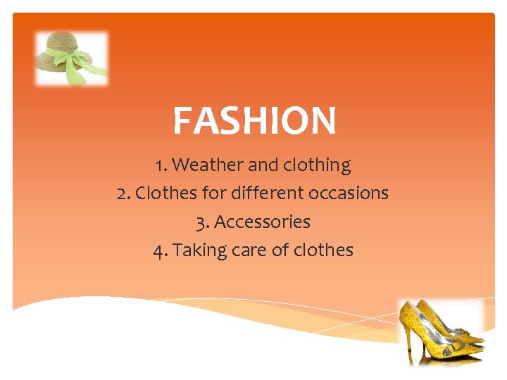 FASHION 1. Weather and clothing 2. Clothes for different occasions 3. Accessories 4. Taking