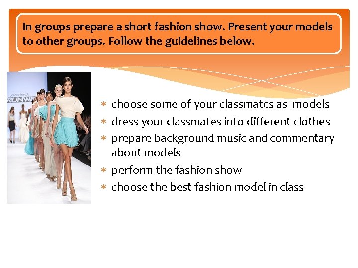 In groups prepare a short fashion show. Present your models to other groups. Follow