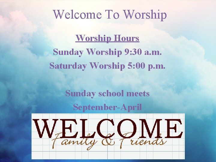 Welcome To Worship Hours Sunday Worship 9: 30 a. m. Saturday Worship 5: 00