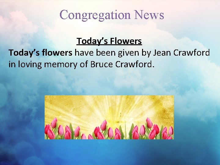 Congregation News Today’s Flowers Today’s flowers have been given by Jean Crawford in loving