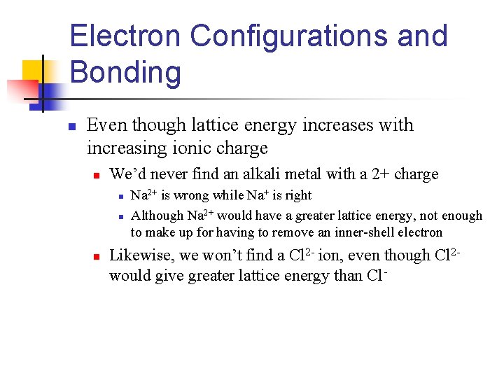 Electron Configurations and Bonding n Even though lattice energy increases with increasing ionic charge