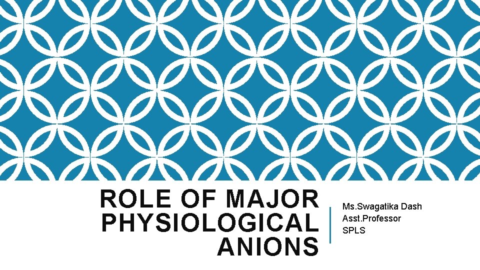 ROLE OF MAJOR PHYSIOLOGICAL ANIONS Ms. Swagatika Dash Asst. Professor SPLS 