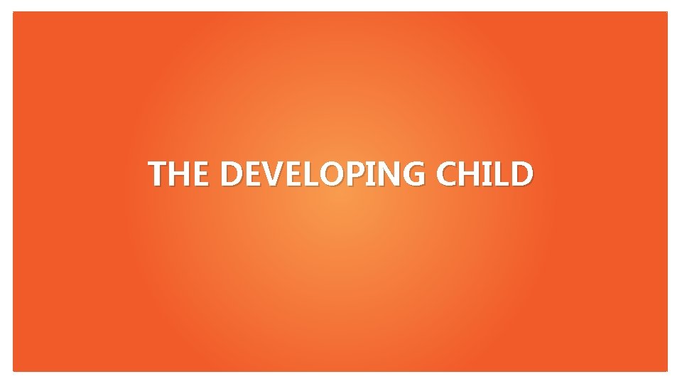 THE DEVELOPING CHILD 
