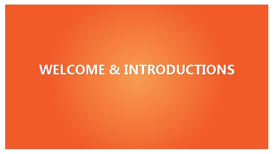 WELCOME & INTRODUCTIONS 