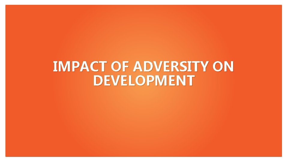 IMPACT OF ADVERSITY ON DEVELOPMENT 