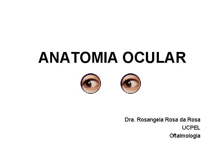 ANATOMIA OCULAR Dra. Rosangela Rosa da Rosa UCPEL Oftalmologia 