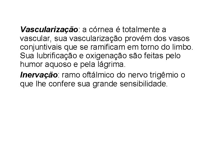 Vascularização: a córnea é totalmente a vascular, sua vascularização provém dos vasos conjuntivais que