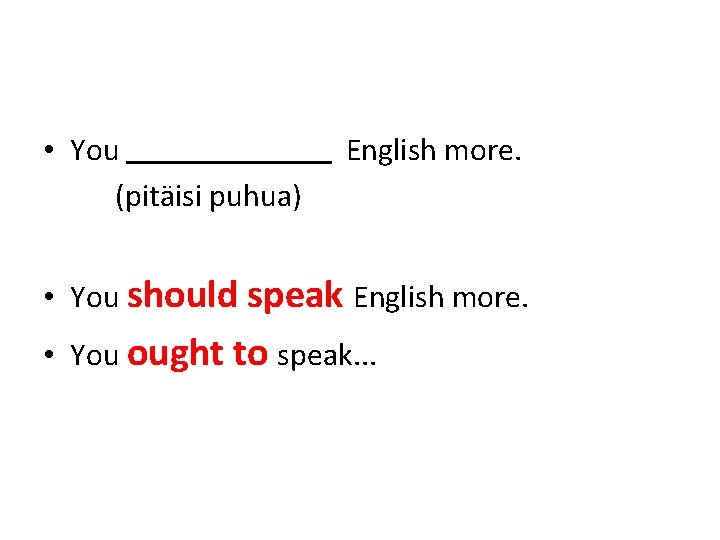  • You (pitäisi puhua) English more. • You should speak English more. •